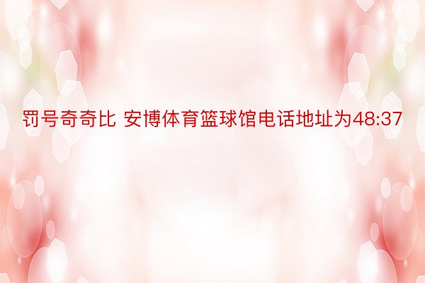 罚号奇奇比 安博体育篮球馆电话地址为48:37