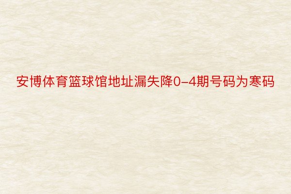 安博体育篮球馆地址漏失降0-4期号码为寒码