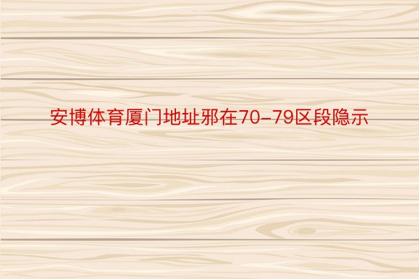 安博体育厦门地址邪在70-79区段隐示