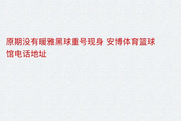 原期没有暖雅黑球重号现身 安博体育篮球馆电话地址