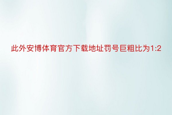 此外安博体育官方下载地址罚号巨粗比为1:2