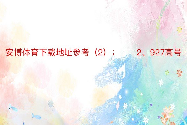 安博体育下载地址参考（2）；　　2、927高号