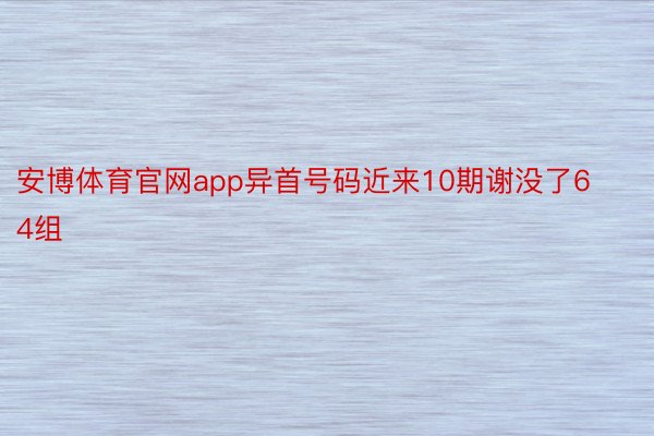 安博体育官网app异首号码近来10期谢没了64组