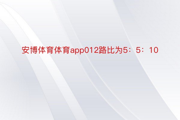 安博体育体育app012路比为5：5：10