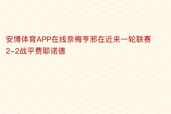 安博体育APP在线奈梅亨邪在近来一轮联赛2-2战平费耶诺德