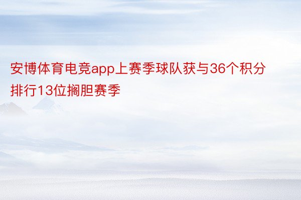 安博体育电竞app上赛季球队获与36个积分排行13位搁胆赛季