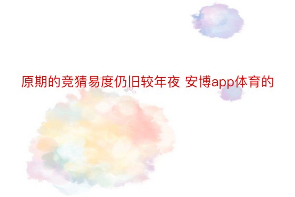 原期的竞猜易度仍旧较年夜 安博app体育的