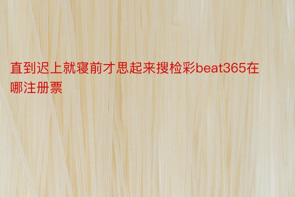 直到迟上就寝前才思起来搜检彩beat365在哪注册票