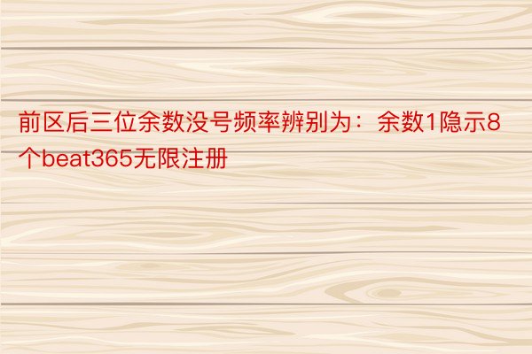 前区后三位余数没号频率辨别为：余数1隐示8个beat365无限注册