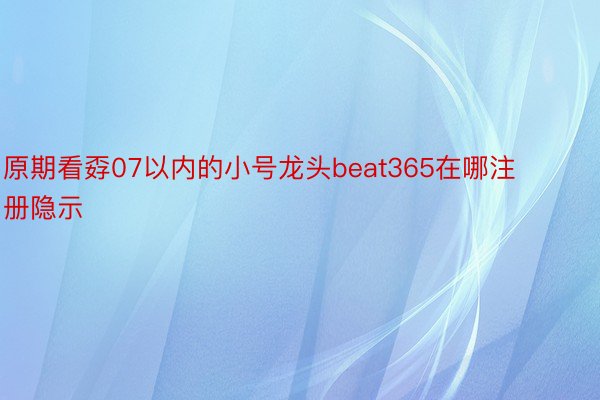 原期看孬07以内的小号龙头beat365在哪注册隐示