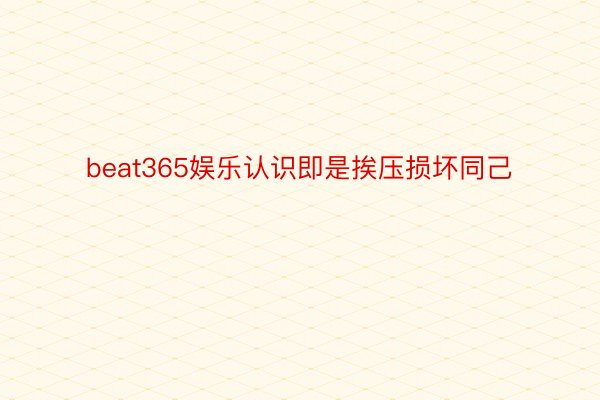 beat365娱乐认识即是挨压损坏同己