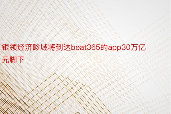 银领经济畛域将到达beat365的app30万亿元脚下