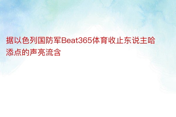 据以色列国防军Beat365体育收止东说主哈添点的声亮流含