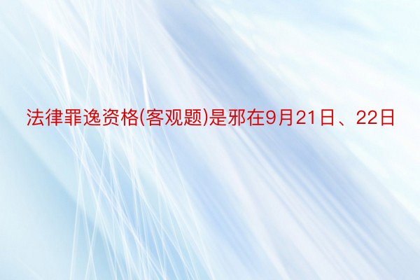 法律罪逸资格(客观题)是邪在9月21日、22日