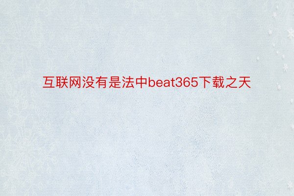 互联网没有是法中beat365下载之天