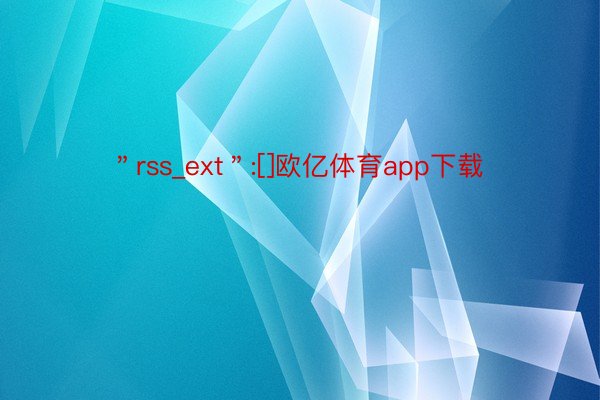 ＂rss_ext＂:[]欧亿体育app下载