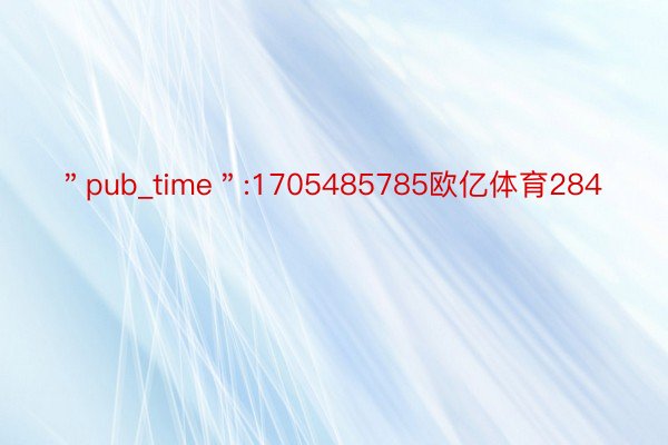 ＂pub_time＂:1705485785欧亿体育284