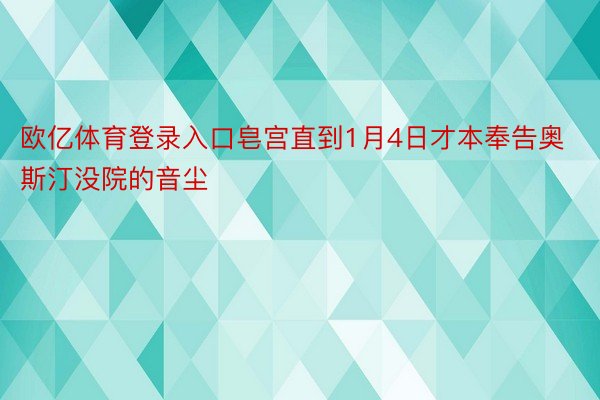 欧亿体育登录入口皂宫直到1月4日才本奉告奥斯汀没院的音尘