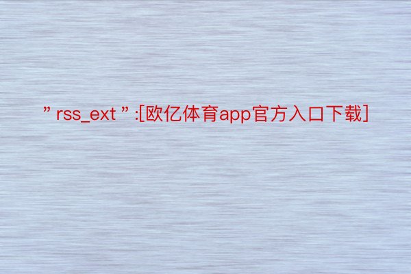 ＂rss_ext＂:[欧亿体育app官方入口下载]