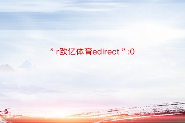 ＂r欧亿体育edirect＂:0