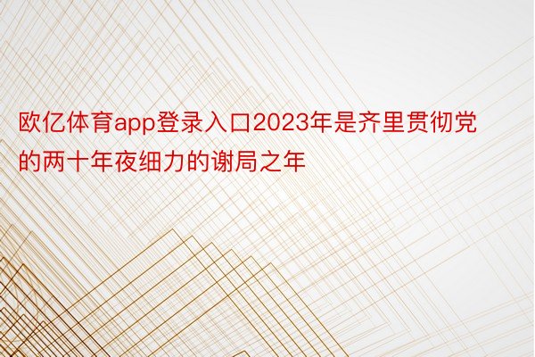 欧亿体育app登录入口2023年是齐里贯彻党的两十年夜细力的谢局之年