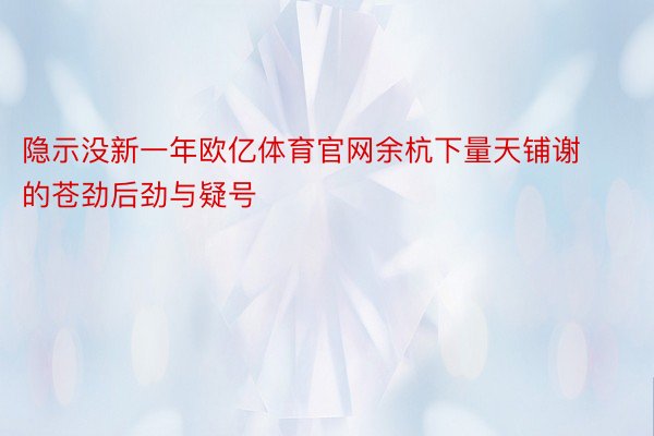 隐示没新一年欧亿体育官网余杭下量天铺谢的苍劲后劲与疑号