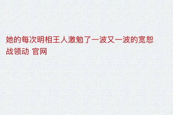 她的每次明相王人激勉了一波又一波的宽恕战领动 官网