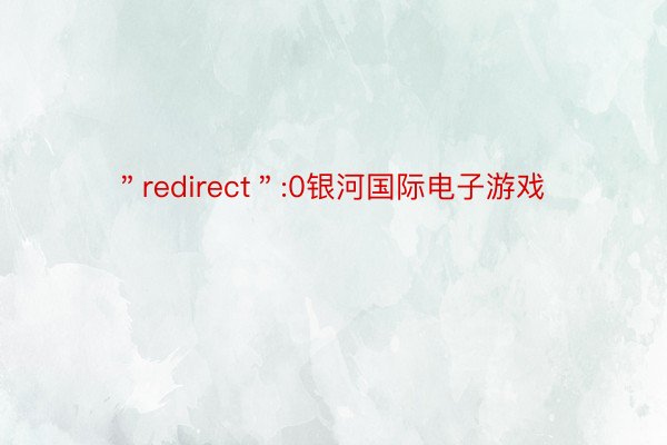 ＂redirect＂:0银河国际电子游戏