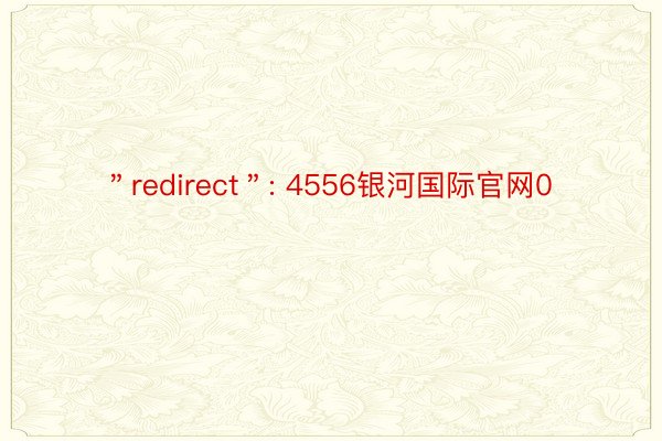 ＂redirect＂: 4556银河国际官网0