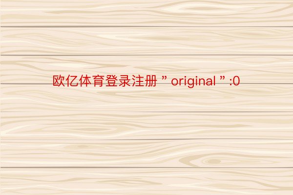 欧亿体育登录注册＂original＂:0