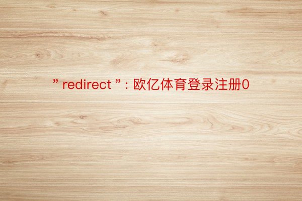 ＂redirect＂: 欧亿体育登录注册0