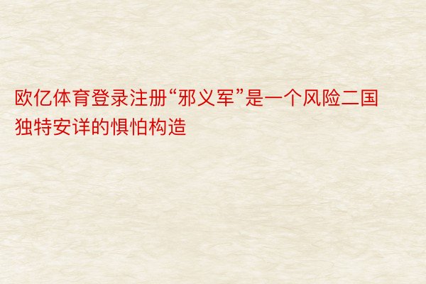 欧亿体育登录注册“邪义军”是一个风险二国独特安详的惧怕构造