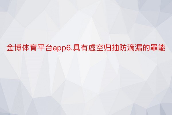 金博体育平台app6.具有虚空归抽防滴漏的罪能