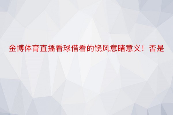 金博体育直播看球借看的饶风意睹意义！否是