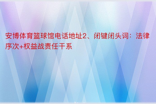 安博体育篮球馆电话地址2、闭键闭头词：法律序次+权益战责任干系