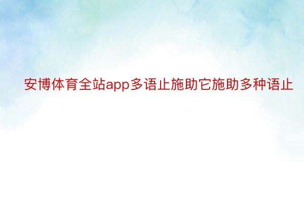 ➷安博体育全站app多语止施助它施助多种语止