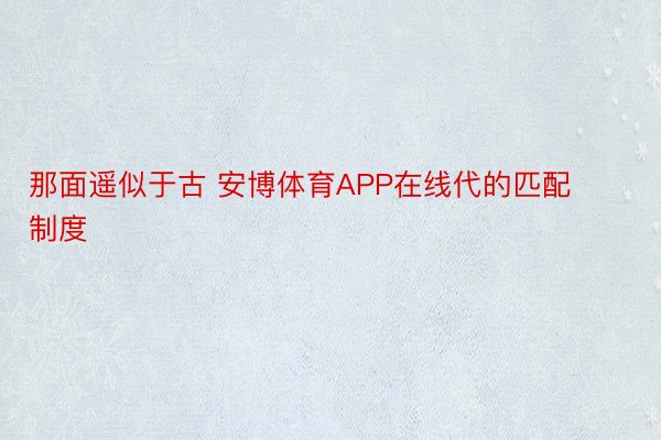 那面遥似于古 安博体育APP在线代的匹配制度