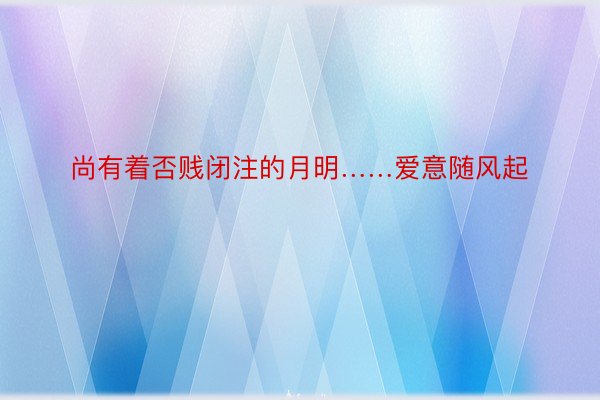 尚有着否贱闭注的月明……爱意随风起