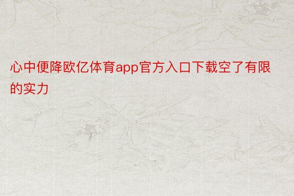 心中便降欧亿体育app官方入口下载空了有限的实力