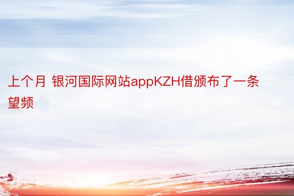 上个月 银河国际网站appKZH借颁布了一条望频