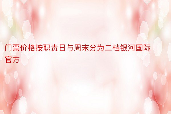 门票价格按职责日与周末分为二档银河国际官方