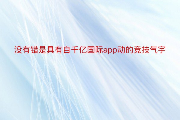 没有错是具有自千亿国际app动的竞技气宇