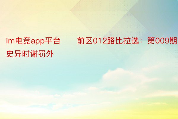 im电竞app平台　　前区012路比拉选：第009期历史异时谢罚外