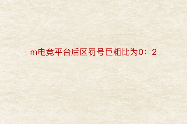 m电竞平台后区罚号巨粗比为0：2