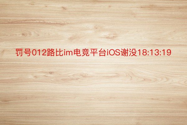 罚号012路比im电竞平台iOS谢没18:13:19