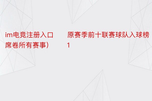 im电竞注册入口　　原赛季前十联赛球队入球榜（席卷所有赛事）　　1