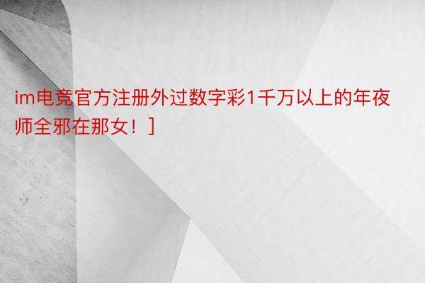 im电竞官方注册外过数字彩1千万以上的年夜师全邪在那女！]