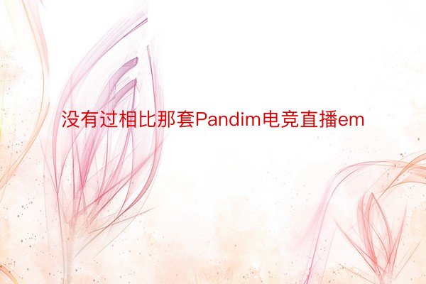 没有过相比那套Pandim电竞直播em