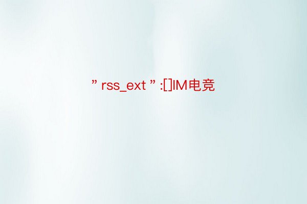 ＂rss_ext＂:[]IM电竞