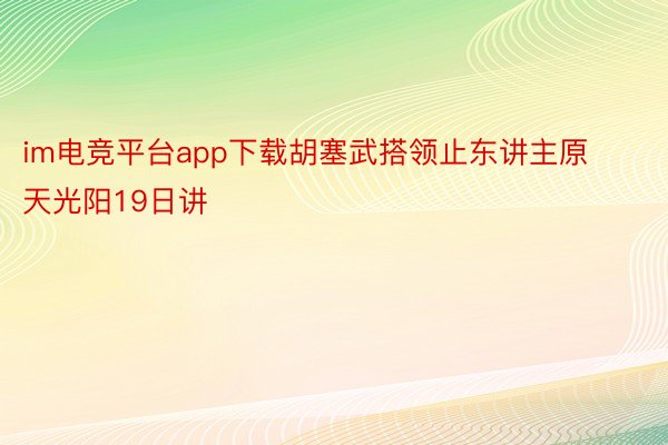 im电竞平台app下载胡塞武搭领止东讲主原天光阳19日讲